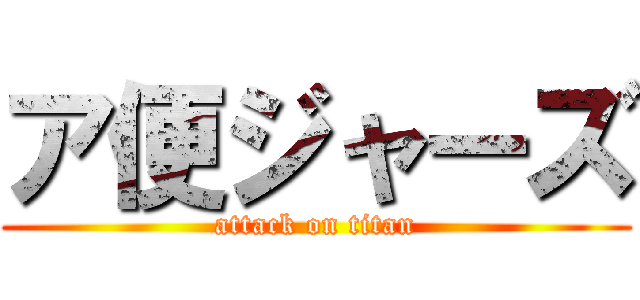 ア便ジャーズ (attack on titan)