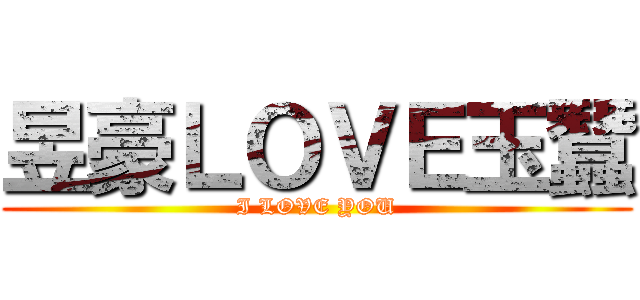 昱豪ＬＯＶＥ玉蠶 (I LOVE YOU)