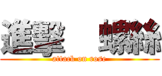 進擊    螺絲 (attack on rose)