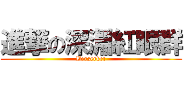 進撃の深淵紅眼群 (Berserker)