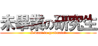 未畢業の研究生 (I want to graduate！)