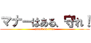 マナーはある、守れ！ (attack on titan)