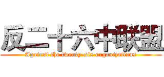 反二十六中联盟 (Against the twenty-six organizations)