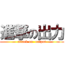 進撃の出力 (attack on  output)