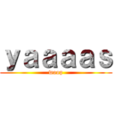 ｙａａａａｓ (woop)