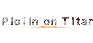 Ｐｉｏｌｉｎ ｏｎ Ｔｉｔａｎ  (attack on titan)
