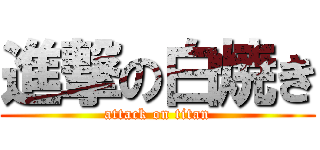 進撃の白焼き (attack on titan)