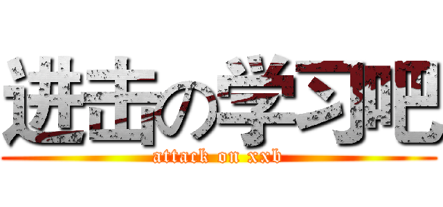进击の学习吧 (attack on xxb)