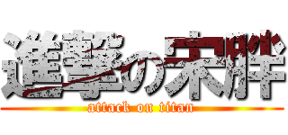進撃の宋胖 (attack on titan)