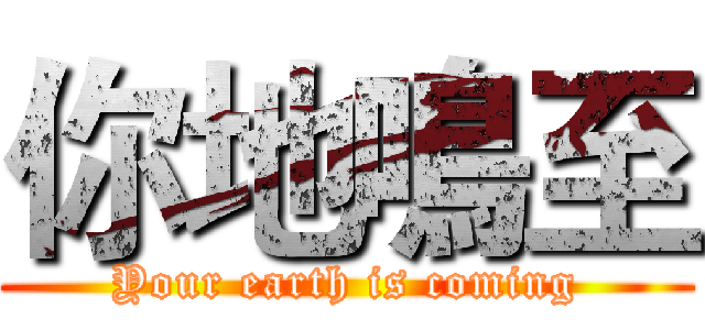 你地鳴至 (Your earth is coming)