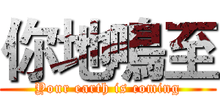 你地鳴至 (Your earth is coming)