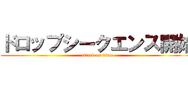 ドロップシークエンス開始 (attack on titan)