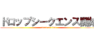 ドロップシークエンス開始 (attack on titan)