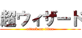 超ウィザード (attack on titan)