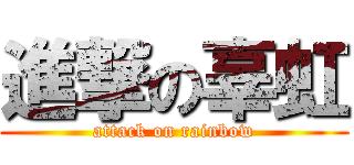 進撃の辜虹 (attack on rainbow)