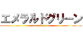 エメラルドグリーン (emeraldgreen)