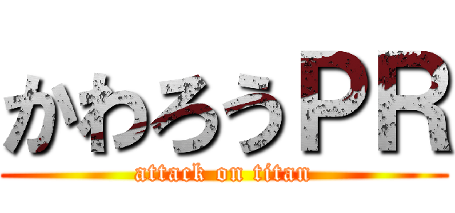 かわろうＰＲ (attack on titan)