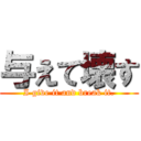 与えて壊す (I give it and break it.)