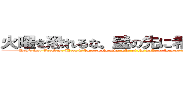 火曜を恐れるな。壁の先に希望がある。 (Don't fear Tuesday. There is hope on the other side of the wall, as long as you are willing to face it.)