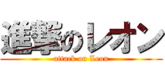 進撃のレオン (attack on Leon)