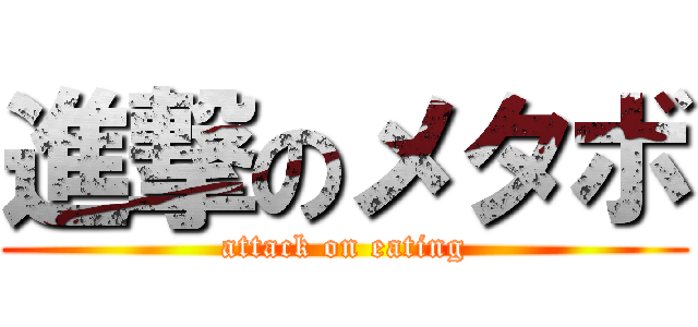進撃のメタボ (attack on eating)