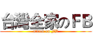 台灣全家のＦＢ (attack on FB)