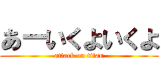 あーいくよいくよ (attack on titan)