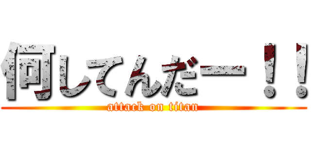 何してんだー！！ (attack on titan)