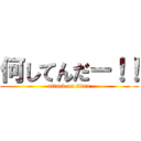 何してんだー！！ (attack on titan)