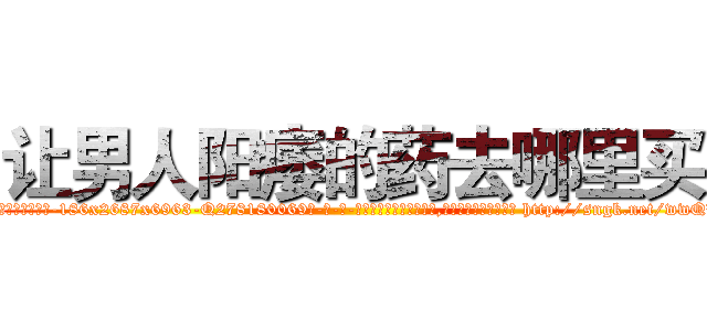 让男人阳痿的药去哪里买 (让男人阳痿的药去哪里买【电-186x2687x6963-Q278180069元-吉-药-业】我们做的是长期生意,靠的是老客户长期支持 http://sngk.net/wwQBNl
)