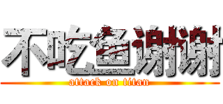 不吃鱼谢谢 (attack on titan)