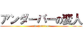 アンダーバーの変人 (mikachaーーーーnn!!)