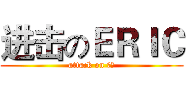 进击のＥＲＩＣ (attack on 牛逼)