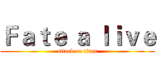 Ｆａｔｅ ａ ｌｉｖｅ (attack on titan)