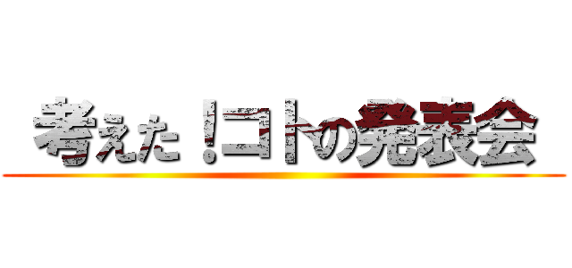  考えた！コトの発表会  ()