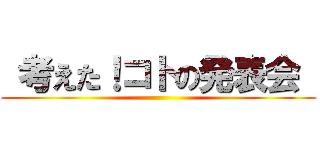  考えた！コトの発表会  ()