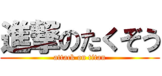 進撃のたくぞう (attack on titan)