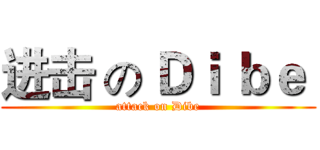 进击 の Ｄｉ ｂｅ  (attack on Dibe)