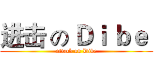 进击 の Ｄｉ ｂｅ  (attack on Dibe)