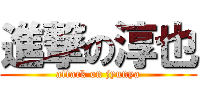進撃の淳也 (attack on jyunya)
