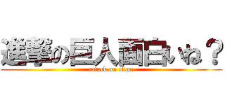 進撃の巨人面白いね？ (attack on titan)