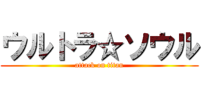 ウルトラ☆ソウル (attack on titan)