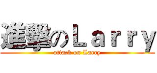 進擊のＬａｒｒｙ (attack on Larry)