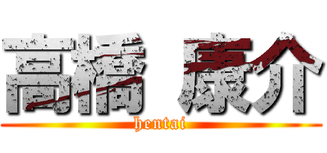 高橋 康介 (hentai)