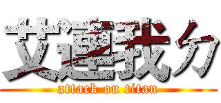 艾連我ㄉ (attack on titan)