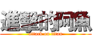進擊的阿魚 (attack on titan)