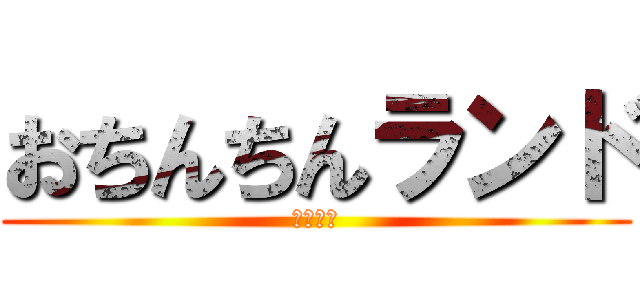 おちんちんランド (〜開演〜)