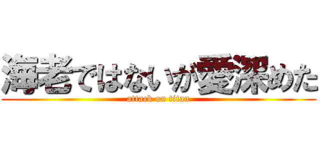 海老ではないが愛深めた (attack on titan)