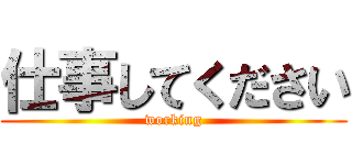 仕事してください (working)