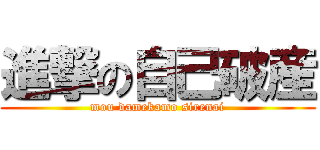 進撃の自己破産 (mou damekamo sirenai)